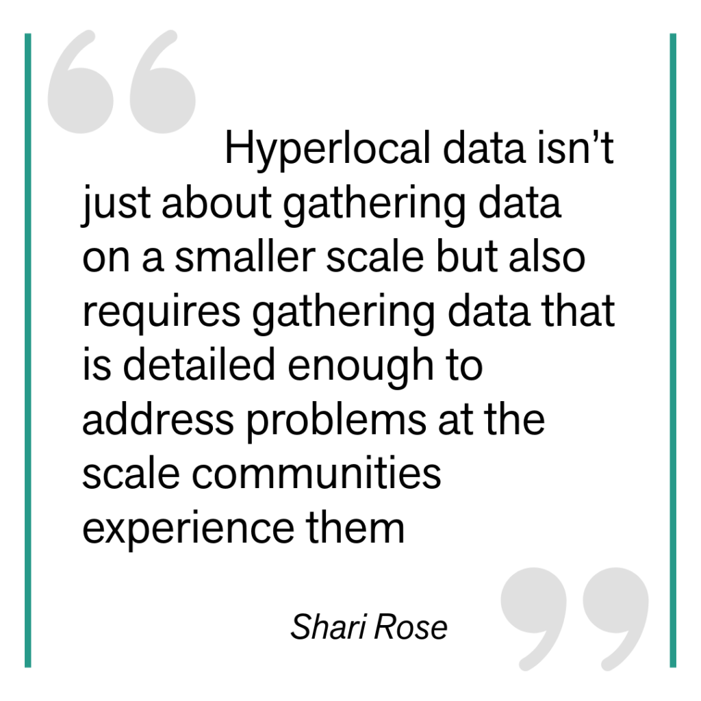 hyperlocal data isn’t just about gathering data on a smaller scale but also requires gathering data that is detailed enough to address problems at the scale communities experience them